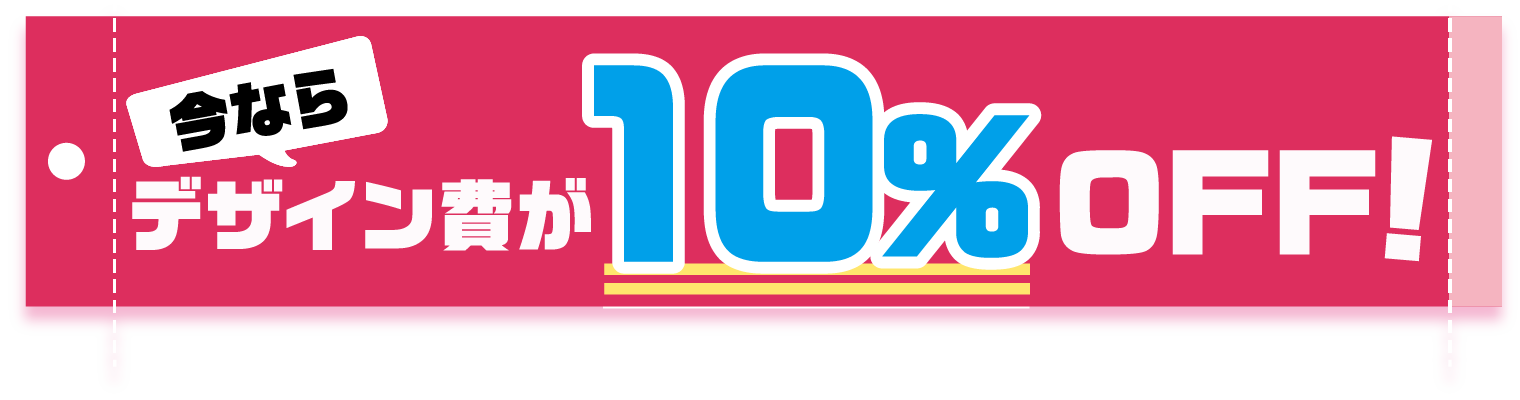 今ならデザイン費が10%OFF!