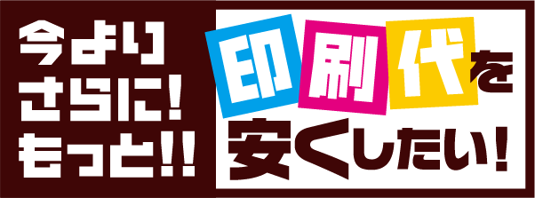 今よりさらに!もっと!!印刷代を安くしたい!