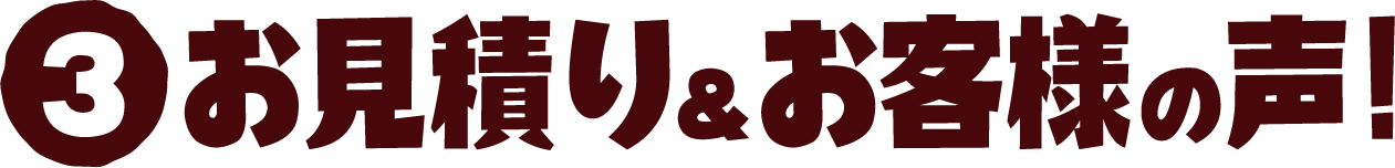 3 お見積り&お客様の声!