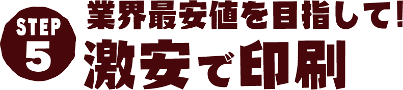 STEP5 業界最安値を目指して!激安で印刷