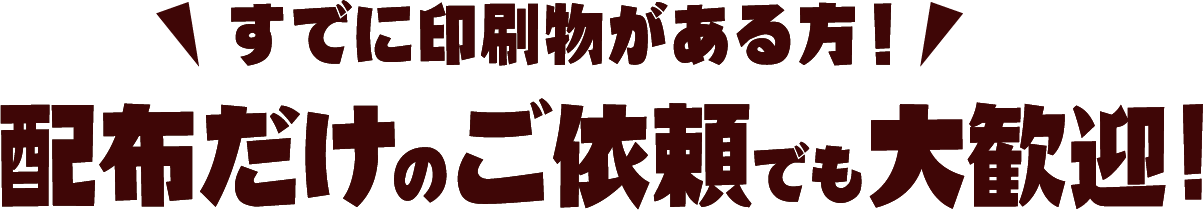 すでに印刷物がある方！配布だけのご依頼でも大歓迎!