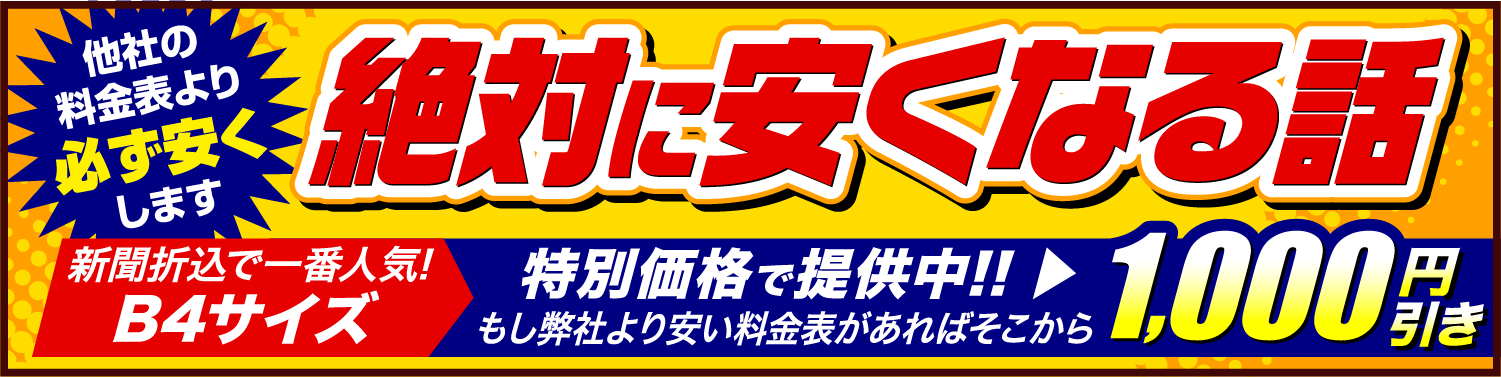 他社の料金表より必ず安くします 絶対に安くなる話 新聞折込で一番人気!B4サイズ 特別価格で提供中!! ▶もし弊社より安い料金表があればそこから1,000円引き