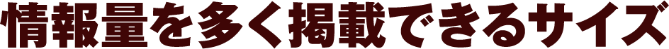 情報量を多く掲載できるサイズ