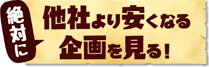 絶対に他社より安くなる企画を見る！