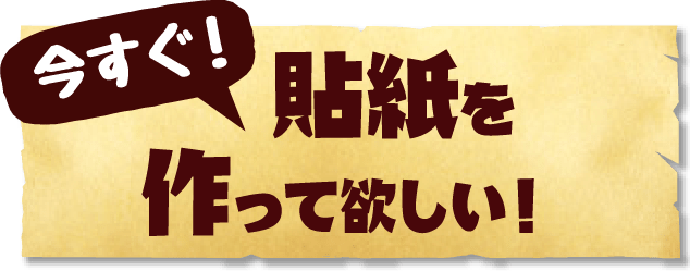 今すぐ！貼紙を作って欲しい！