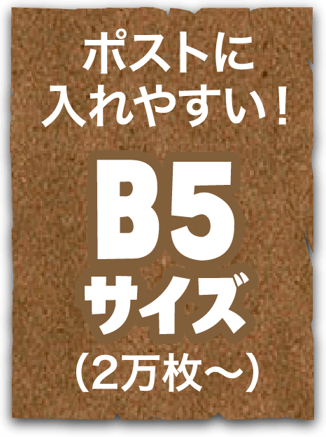 ポストに入れやすい！B5サイズ（2万枚〜）