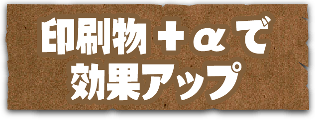印刷物+αで効果アップ