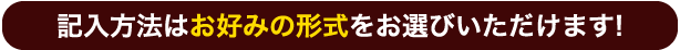記入方法はお好みの形式をお選びいただけます